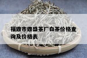 福鼎市鼎盛茶厂白茶价格查询及价格表