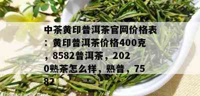 中茶黄印普洱茶官网价格表：黄印普洱茶价格400克，8582普洱茶，2020熟茶怎么样，熟普，7582