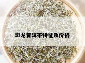 斑龙普洱茶特征及价格