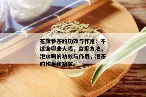 花旗参茶的功效与作用：不适合哪些人喝，食用方法，泡水喝的功效与作用，泡茶的作用和功效。