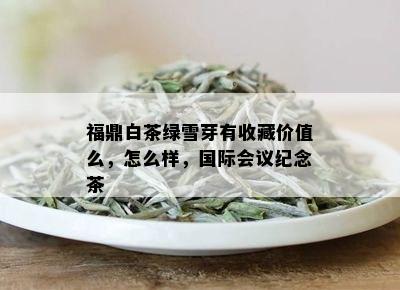 福鼎白茶绿雪芽有收藏价值么，怎么样，国际会议纪念茶