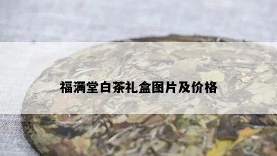 福满堂白茶礼盒图片及价格