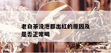 老白茶没泡都出红的原因及是否正常喝