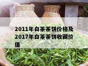 2011年白茶茶饼价格及2017年白茶茶饼收藏价值