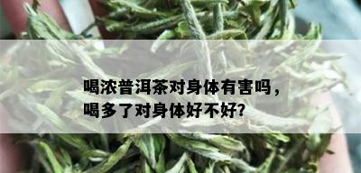 喝浓普洱茶对身体有害吗，喝多了对身体好不好？