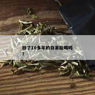 放了10多年的白茶能喝吗？