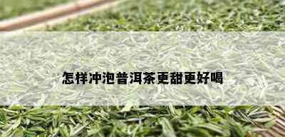 怎样冲泡普洱茶更甜更好喝