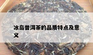 冰岛普洱茶的品质特点及意义