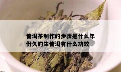 普洱茶制作的步骤是什么年份久的生普洱有什么功效