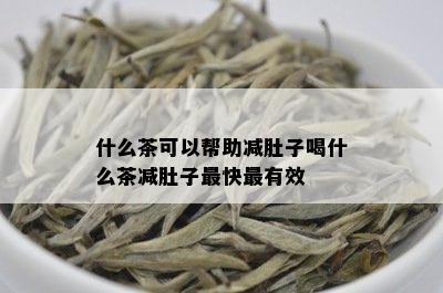 什么茶可以帮助减肚子喝什么茶减肚子最快最有效