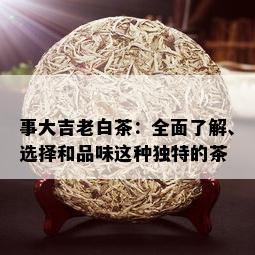 事大吉老白茶：全面了解、选择和品味这种独特的茶