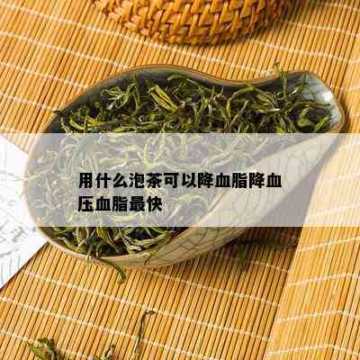 用什么泡茶可以降血脂降血压血脂最快