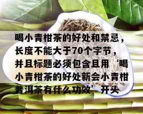 喝小青柑茶的好处和禁忌，长度不能大于70个字节，并且标题必须包含且用‘喝小青柑茶的好处新会小青柑普洱茶有什么功效’开头