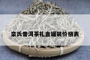 栾氏普洱茶礼盒罐装价格表