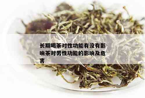 长期喝茶对性功能有没有影响茶对男性功能的影响及危害