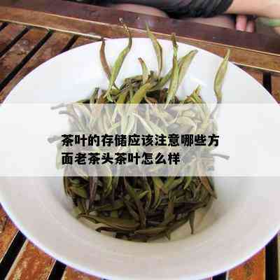 茶叶的存储应该注意哪些方面老茶头茶叶怎么样