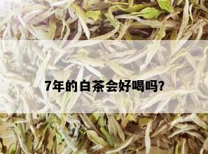 7年的白茶会好喝吗？