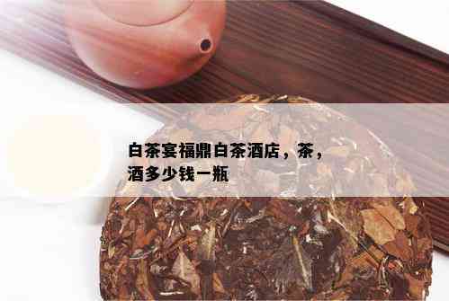 白茶宴福鼎白茶店，茶，多少钱一瓶