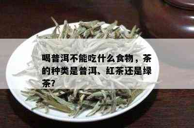 喝普洱不能吃什么食物，茶的种类是普洱、红茶还是绿茶？