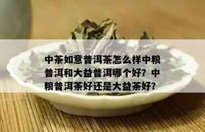 中茶如意普洱茶怎么样中粮普洱和大益普洱哪个好？中粮普洱茶好还是大益茶好？