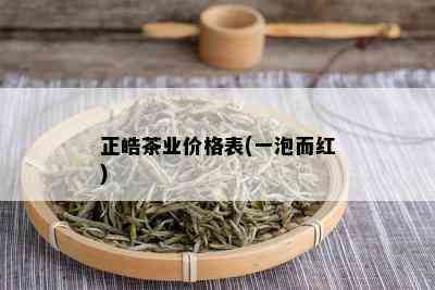 正皓茶业价格表(一泡而红)