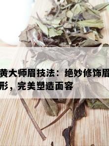 黄大师眉技法：绝妙修饰眉形，完美塑造面容