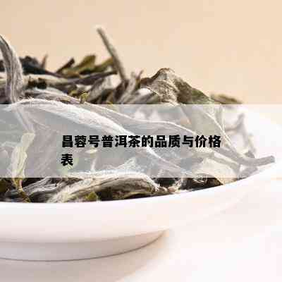 昌蓉号普洱茶的品质与价格表