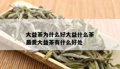 大益茶为什么好大益什么茶最贵大益茶有什么好处