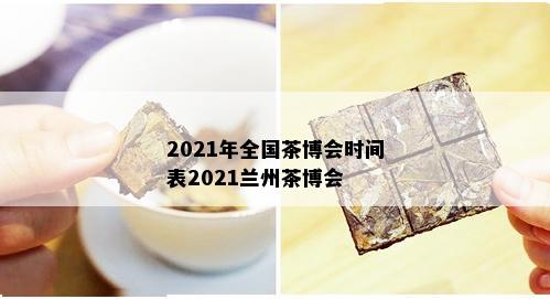 2021年全国茶博会时间表2021兰州茶博会