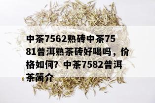 中茶7562熟砖中茶7581普洱熟茶砖好喝吗，价格如何？中茶7582普洱茶简介