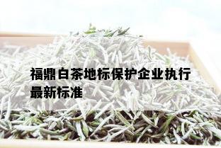 福鼎白茶地标保护企业执行最新标准