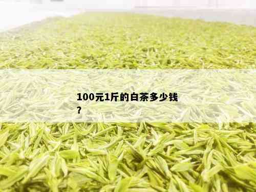 100元1斤的白茶多少钱？