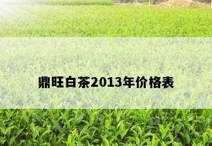 鼎旺白茶2013年价格表