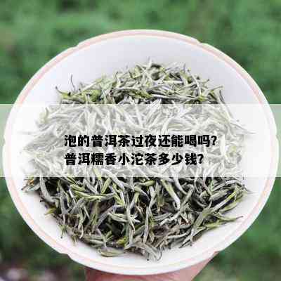 泡的普洱茶过夜还能喝吗？普洱糯香小沱茶多少钱？