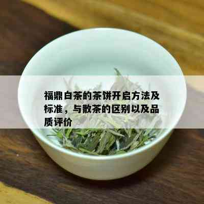 福鼎白茶的茶饼开启方法及标准，与散茶的区别以及品质评价