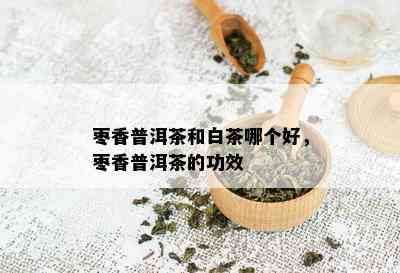 枣香普洱茶和白茶哪个好，枣香普洱茶的功效