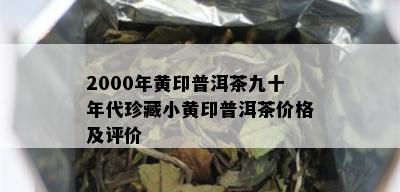 2000年黄印普洱茶九十年代珍藏小黄印普洱茶价格及评价