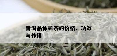 普洱晶体熟茶的价格、功效与作用