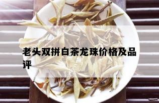 老头双拼白茶龙珠价格及品评