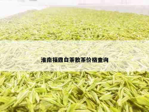 淮南福鼎白茶散茶价格查询