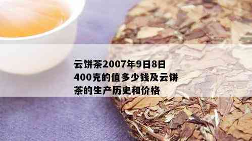 云饼茶2007年9日8日400克的值多少钱及云饼茶的生产历史和价格