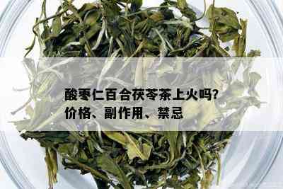 酸枣仁百合茯苓茶上火吗？价格、副作用、禁忌