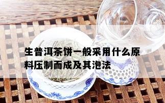 生普洱茶饼一般采用什么原料压制而成及其泡法