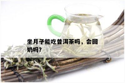 坐月子能吃普洱茶吗，会回奶吗？