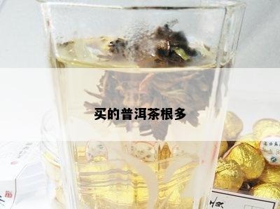 买的普洱茶根多