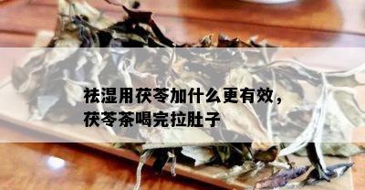 祛湿用茯苓加什么更有效，茯苓茶喝完拉肚子