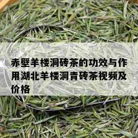 赤壁羊楼洞砖茶的功效与作用湖北羊楼洞青砖茶视频及价格