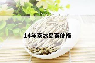 14年茶冰岛茶价格