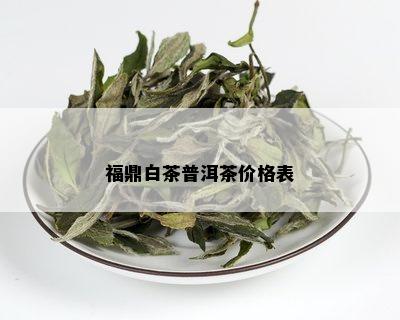 福鼎白茶普洱茶价格表