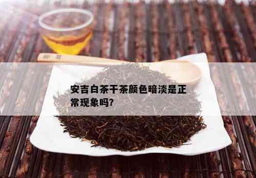 安吉白茶干茶颜色暗淡是正常现象吗？